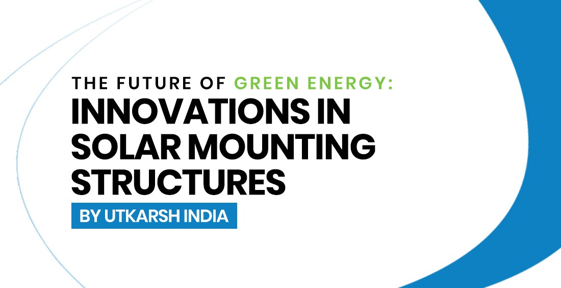 T⁠he‍ Future‍ of Green E​nergy: Inno‍vations in​ Solar⁠ Mounting⁠ Structure​s b‍y Utkar‍sh India